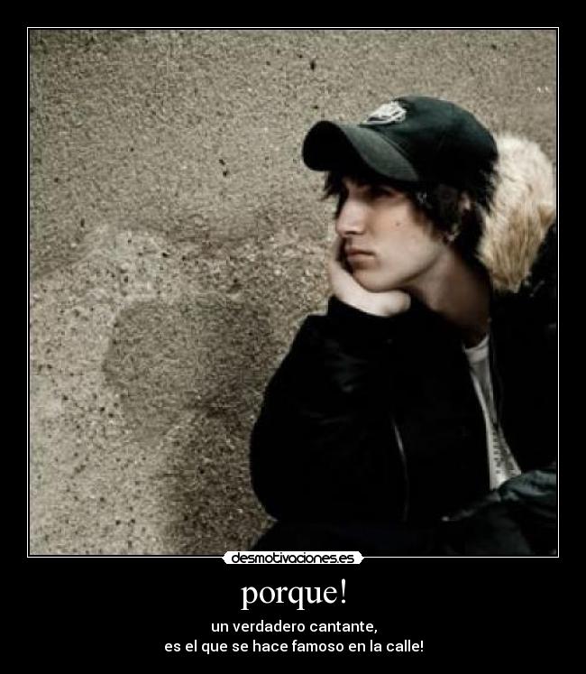 porque! - un verdadero cantante,
es el que se hace famoso en la calle!