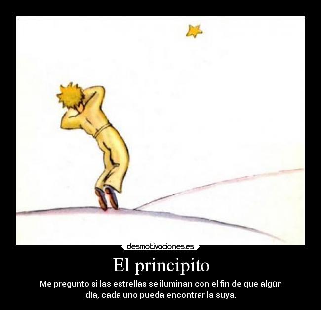 El principito - Me pregunto si las estrellas se iluminan con el fin de que algún
día, cada uno pueda encontrar la suya.
