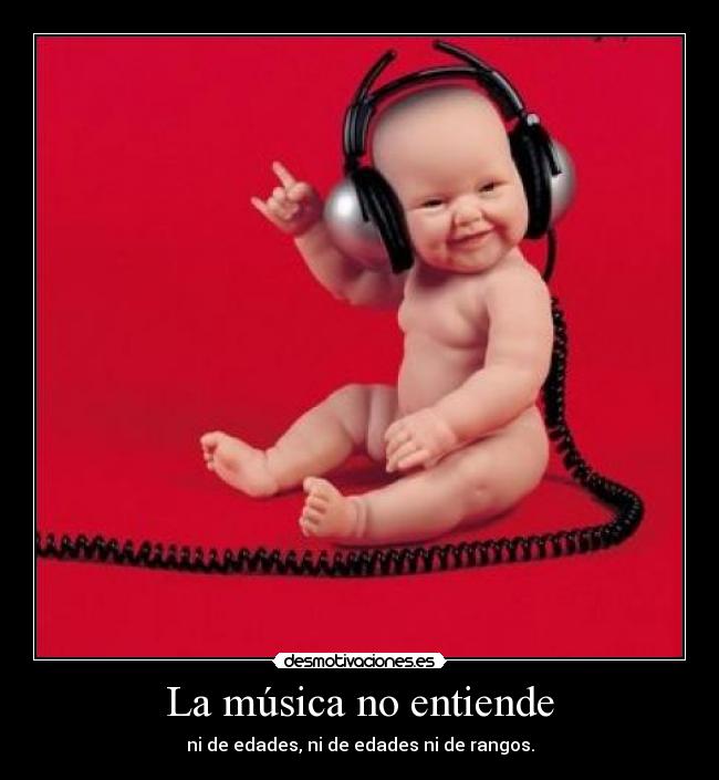 La música no entiende - ni de edades, ni de edades ni de rangos.