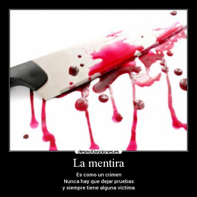 La mentira - Es como un crimen
Nunca hay que dejar pruebas
y siempre tiene alguna víctima