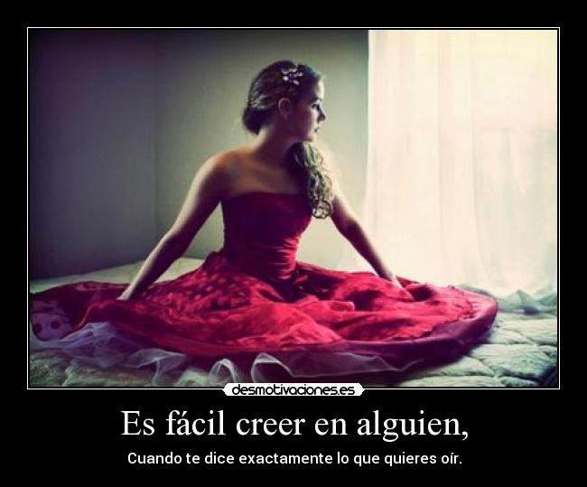 Es fácil creer en alguien, - Cuando te dice exactamente lo que quieres oír.