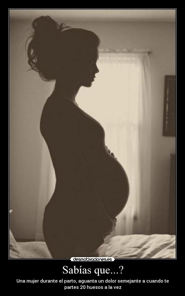 Sabías que...? - Una mujer durante el parto, aguanta un dolor semejante a cuando te
partes 20 huesos a la vez