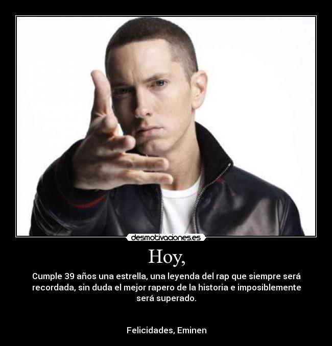 Hoy, - Cumple 39 años una estrella, una leyenda del rap que siempre será
recordada, sin duda el mejor rapero de la historia e imposiblemente
será superado.


Felicidades, Eminen