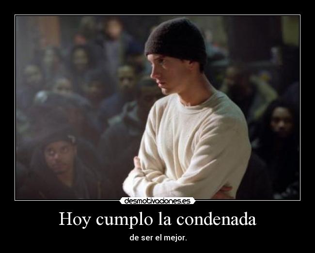 Hoy cumplo la condenada - de ser el mejor.