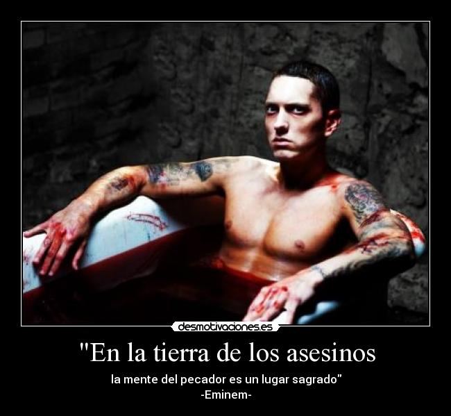 En la tierra de los asesinos - la mente del pecador es un lugar sagrado
-Eminem-