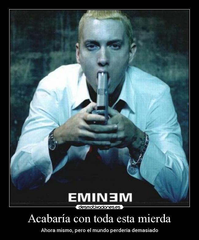 Acabaría con toda esta mierda - 