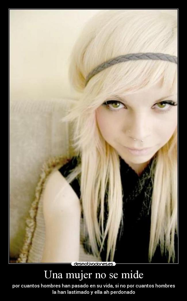 Una mujer no se mide - por cuantos hombres han pasado en su vida, si no por cuantos hombres
la han lastimado y ella ah perdonado