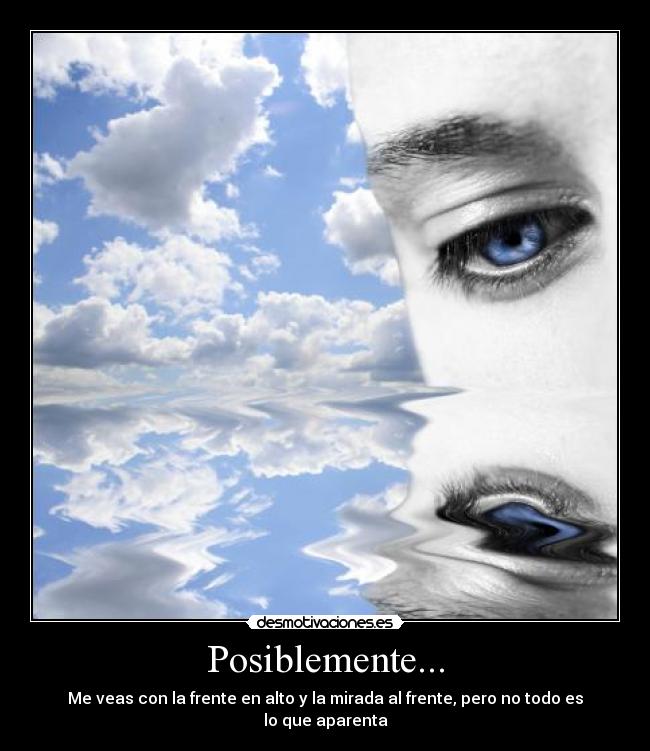 Posiblemente... - Me veas con la frente en alto y la mirada al frente, pero no todo es lo que aparenta