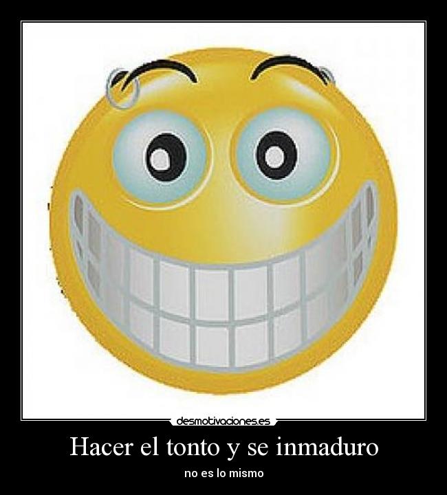 Hacer el tonto y se inmaduro - 