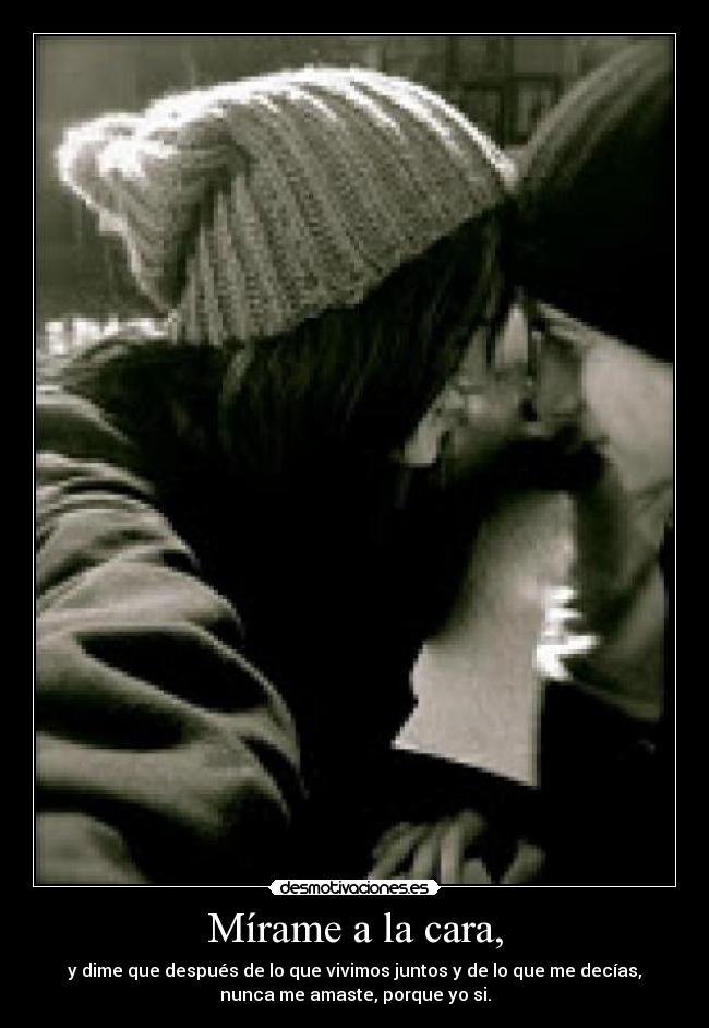 Mírame a la cara, -