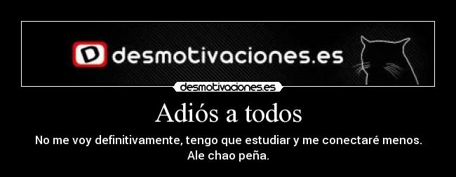 Adiós a todos - No me voy definitivamente, tengo que estudiar y me conectaré menos.
Ale chao peña.