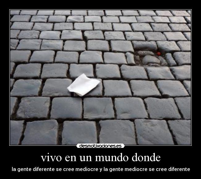 vivo en un mundo donde - la gente diferente se cree mediocre y la gente mediocre se cree diferente