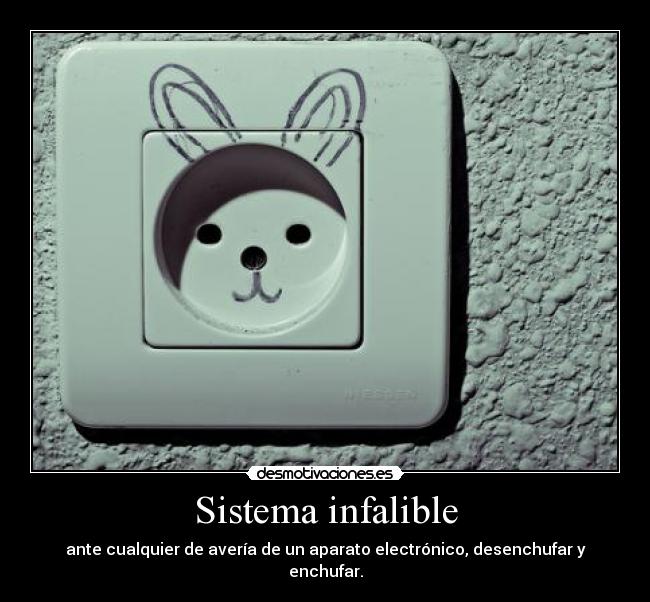 Sistema infalible - ante cualquier de avería de un aparato electrónico, desenchufar y enchufar.