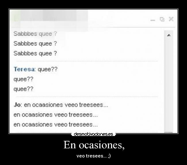 En ocasiones, - veo tresees... ;)