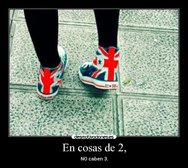 En cosas de 2, - NO caben 3.
