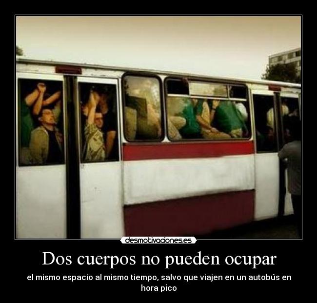 Dos cuerpos no pueden ocupar - el mismo espacio al mismo tiempo, salvo que viajen en un autobús en hora pico