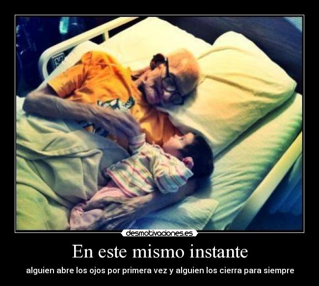 En este mismo instante - alguien abre los ojos por primera vez y alguien los cierra para siempre