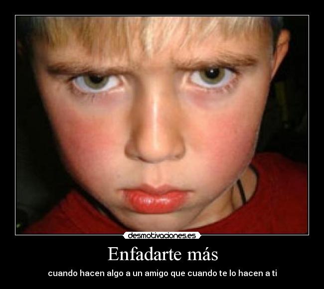 Enfadarte más - cuando hacen algo a un amigo que cuando te lo hacen a ti