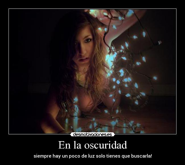 En la oscuridad - siempre hay un poco de luz solo tienes que buscarla!