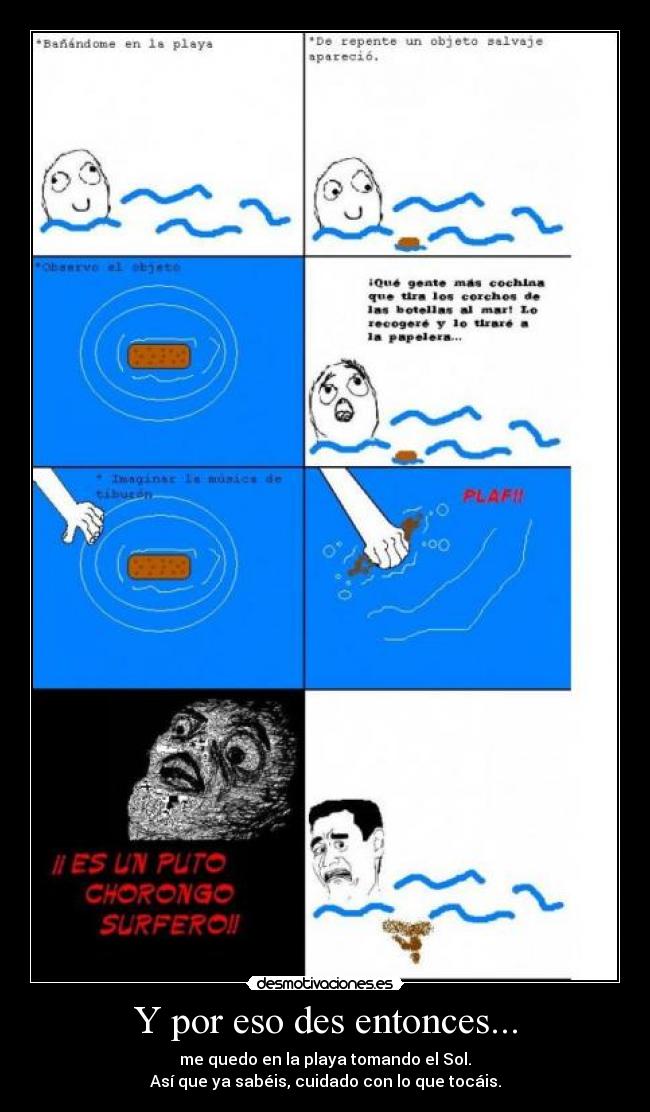 Y por eso des entonces... - me quedo en la playa tomando el Sol.
Así que ya sabéis, cuidado con lo que tocáis.