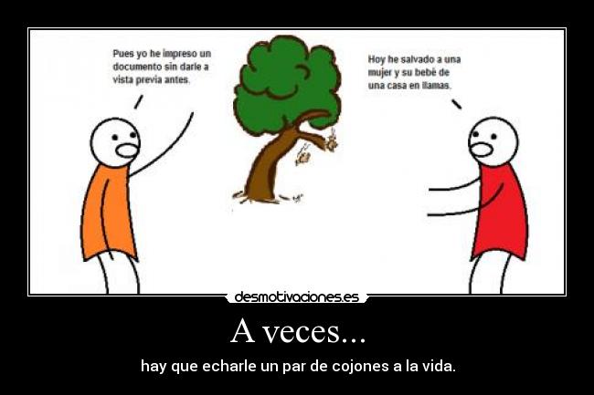A veces... - hay que echarle un par de cojones a la vida.