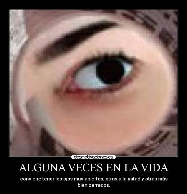 ALGUNA VECES EN LA VIDA - conviene tener los ojos muy abiertos, otras a la mitad y otras más bien cerrados.