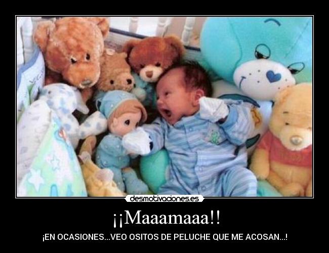 ¡¡Maaamaaa!! - ¡EN OCASIONES...VEO OSITOS DE PELUCHE QUE ME ACOSAN...!