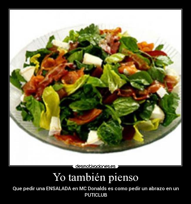 Yo también pienso - Que pedir una ENSALADA en MC Donalds es como pedir un abrazo en un
PUTICLUB