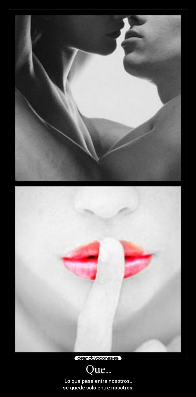 Que.. - Lo que pase entre nosotros..
se quede solo entre nosotros.