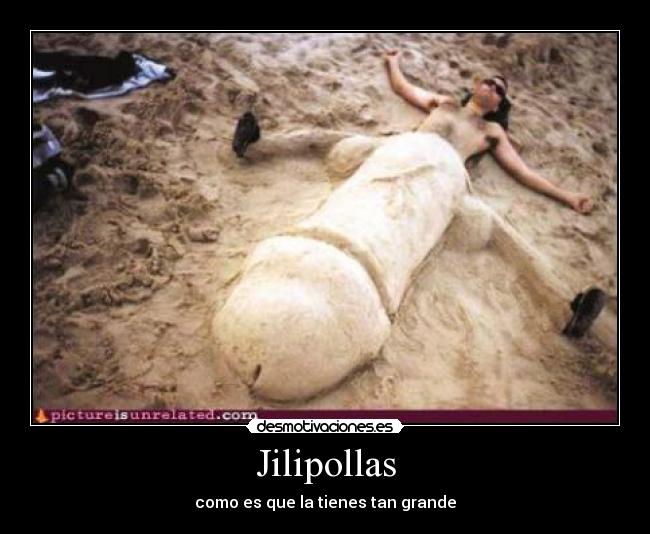 Jilipollas - como es que la tienes tan grande
