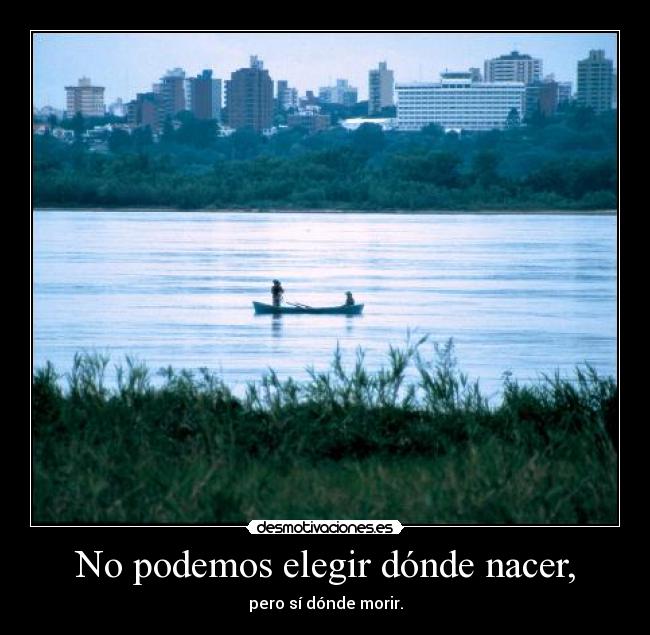 No podemos elegir dónde nacer, - pero sí dónde morir.