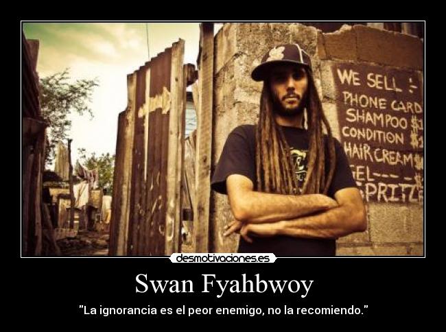 Swan Fyahbwoy - La ignorancia es el peor enemigo, no la recomiendo.