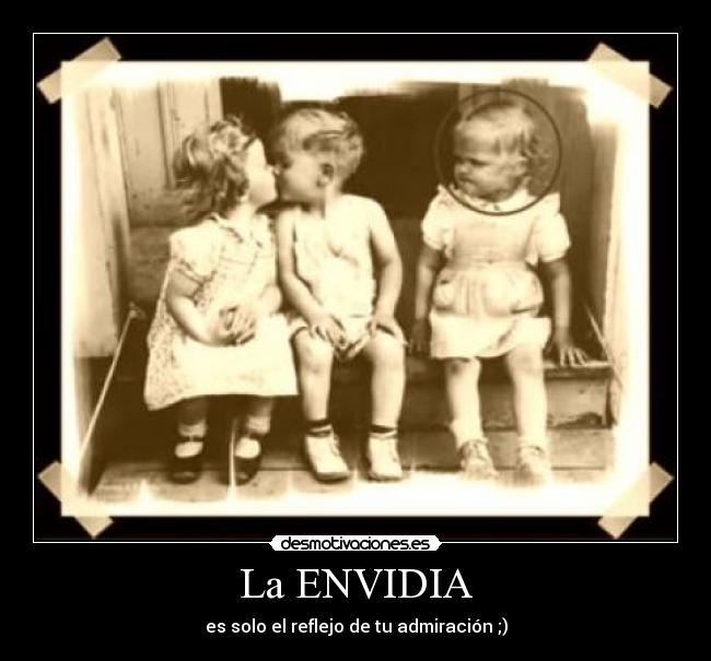 La ENVIDIA - es solo el reflejo de tu admiración ;)