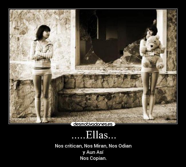 .....Ellas... - Nos critican, Nos Miran, Nos Odian
y Aun Así
Nos Copian.