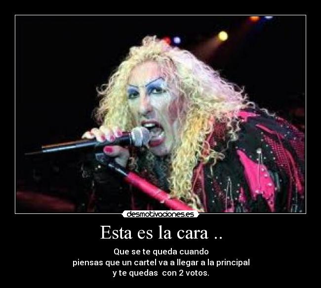 Esta es la cara .. - Que se te queda cuando
piensas que un cartel va a llegar a la principal
y te quedas con 2 votos.
