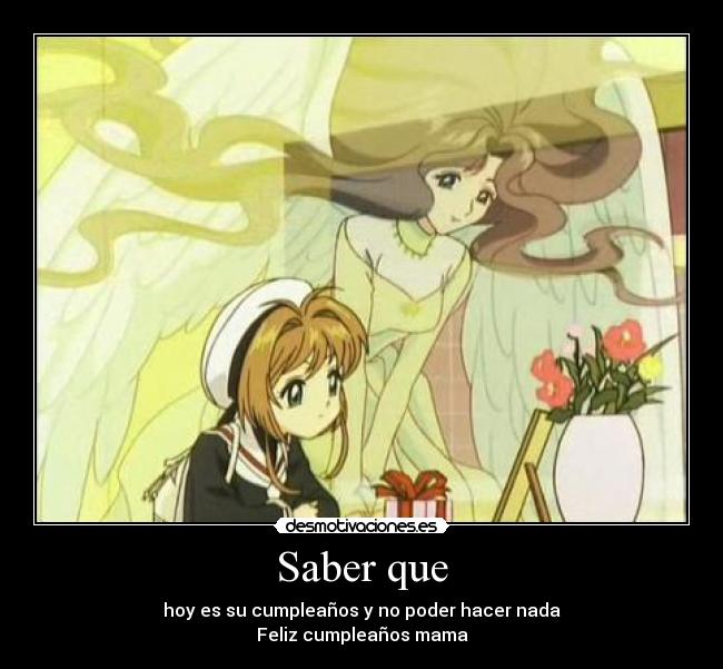 Saber que - hoy es su cumpleaños y no poder hacer nada
Feliz cumpleaños mama