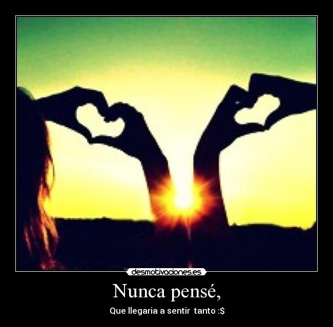 Nunca pensé, - Que llegaria a sentir  tanto :$