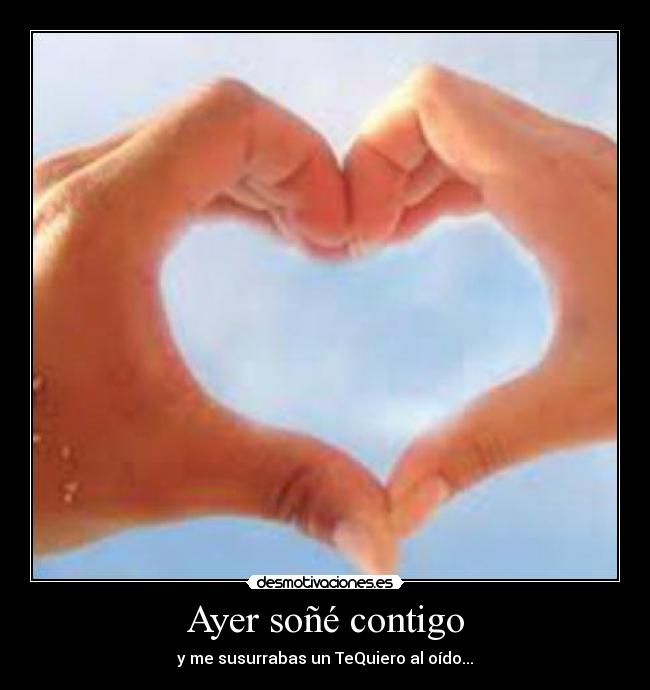 Ayer soñé contigo - y me susurrabas un TeQuiero al oído...♥