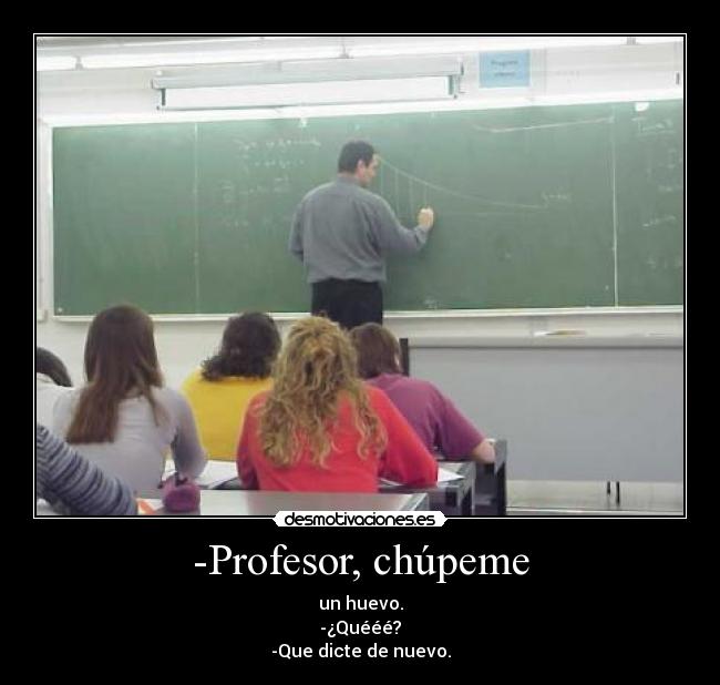 -Profesor, chúpeme -