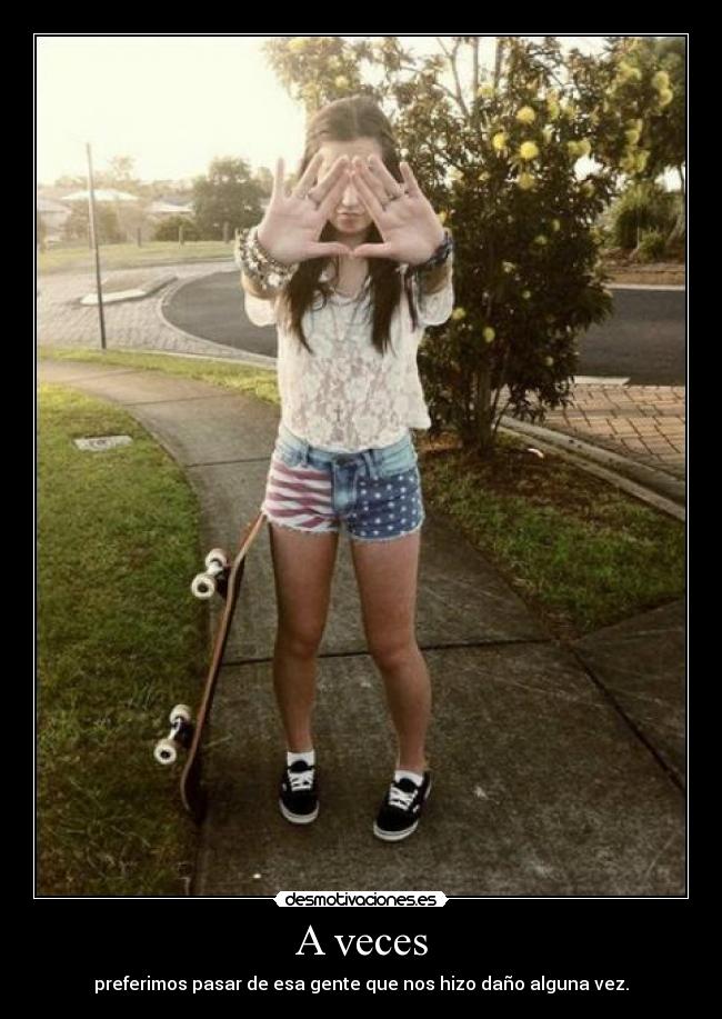 A veces - preferimos pasar de esa gente que nos hizo daño alguna vez.