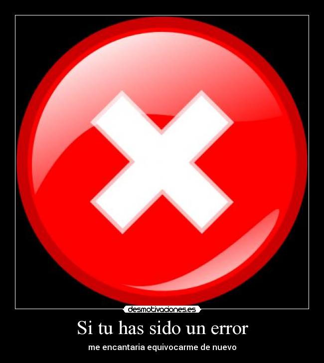 Si tu has sido un error - me encantaria equivocarme de nuevo