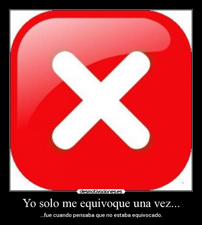 Yo solo me equivoque una vez... - ...fue cuando pensaba que no estaba equivocado.