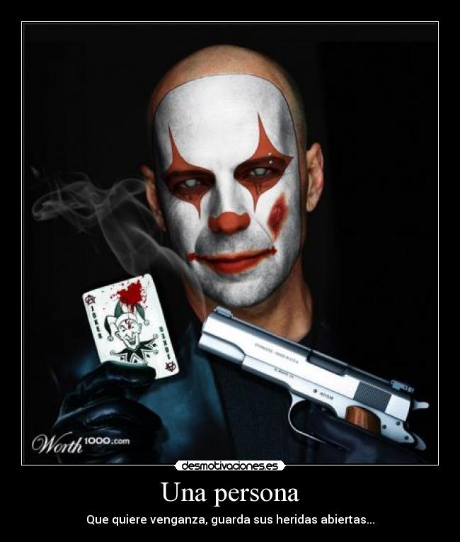 Una persona - Que quiere venganza, guarda sus heridas abiertas...