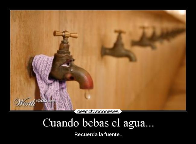 Cuando bebas el agua... - Recuerda la fuente..