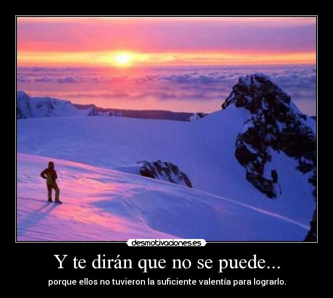 Y te dirán que no se puede... - porque ellos no tuvieron la suficiente valentía para lograrlo.