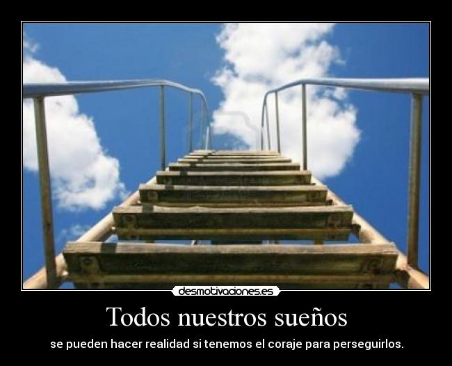Todos nuestros sueños - se pueden hacer realidad si tenemos el coraje para perseguirlos.