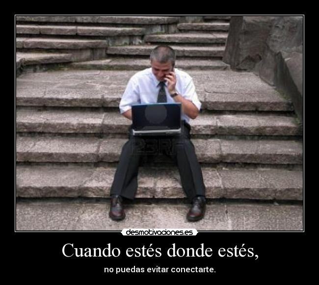 Cuando estés donde estés, - no puedas evitar conectarte.