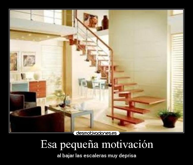 Esa pequeña motivación - al bajar las escaleras muy deprisa