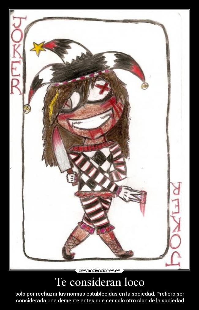 Te consideran loco - solo por rechazar las normas establecidas en la sociedad. Prefiero ser
considerada una demente antes que ser solo otro clon de la sociedad