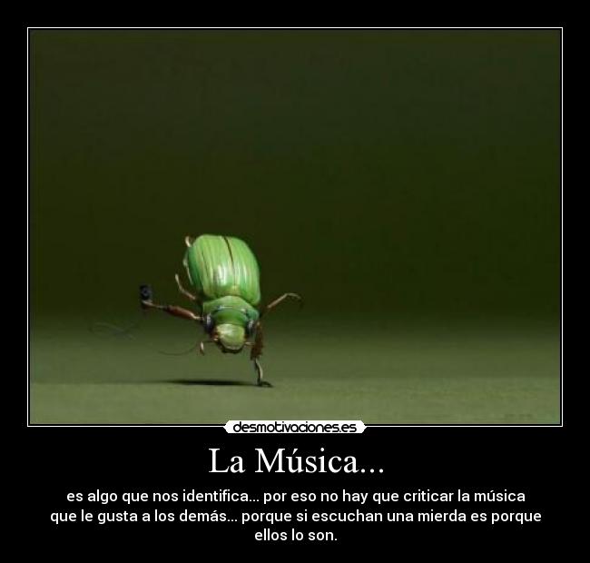 La Música... - es algo que nos identifica... por eso no hay que criticar la música
que le gusta a los demás... porque si escuchan una mierda es porque
ellos lo son.